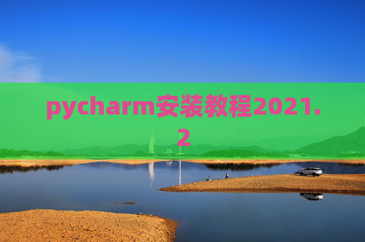 pycharm安装教程2021.2 pycharm安装教程2021.2